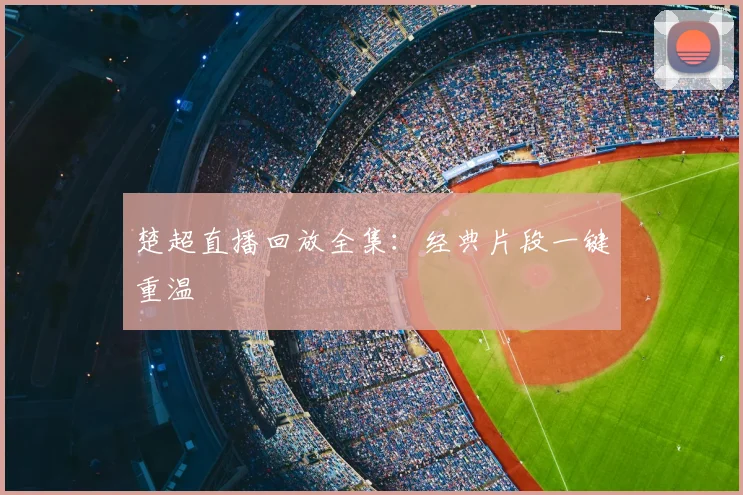 楚超直播回放全集:经典片段一键重温
