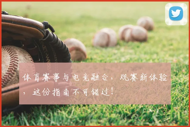 体育赛事与电竞融合，观赛新体验，这份指南不可错过！