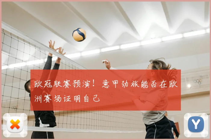 欧冠联赛预演!意甲劲旅能否在欧洲赛场证明自己