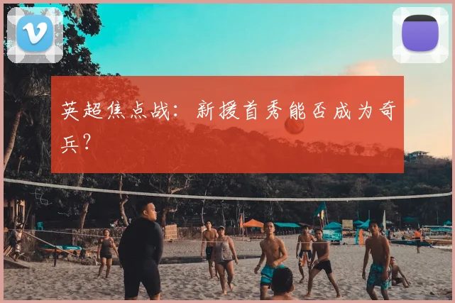 英超焦点战：新援首秀能否成为奇兵？