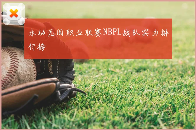永劫无间职业联赛NBPL战队实力排行榜