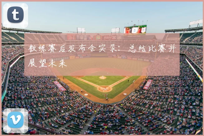 教练赛后发布会实录：总结比赛并展望未来
