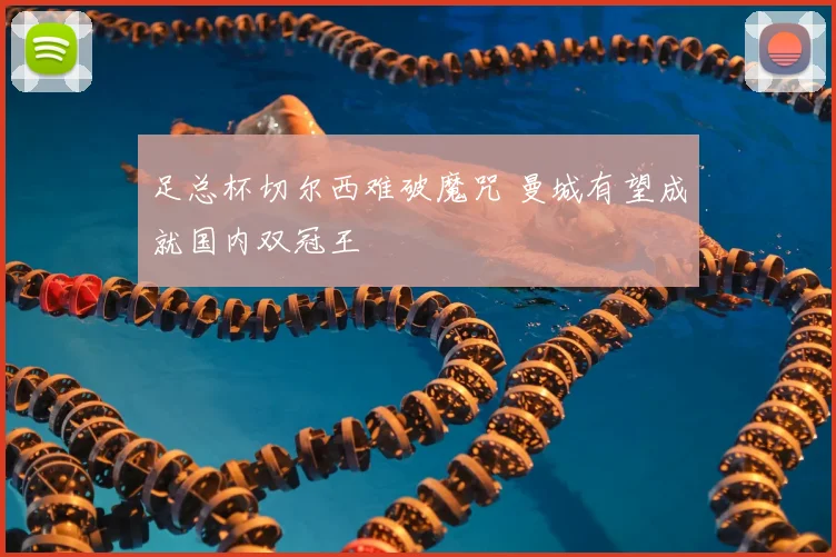 足总杯切尔西难破魔咒 曼城有望成就国内双冠王
