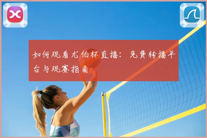 如何观看尤伯杯直播：免费转播平台与观赛指南