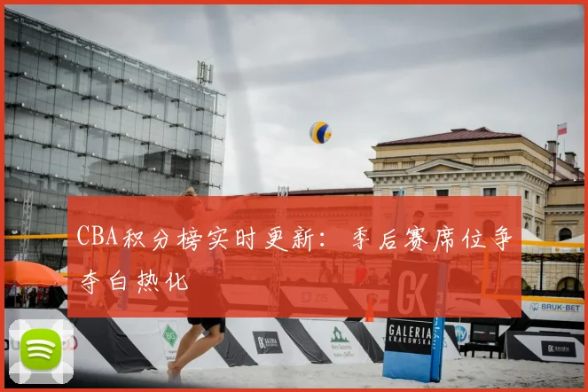 CBA积分榜实时更新：季后赛席位争夺白热化