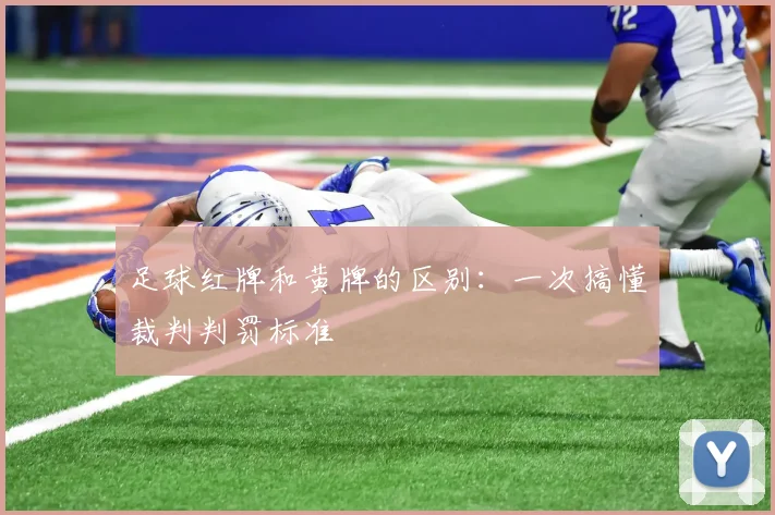 足球红牌和黄牌的区别：一次搞懂裁判判罚标准