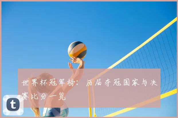 世界杯冠军榜：历届夺冠国家与决赛比分一览